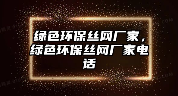 綠色環(huán)保絲網廠家，綠色環(huán)保絲網廠家電話