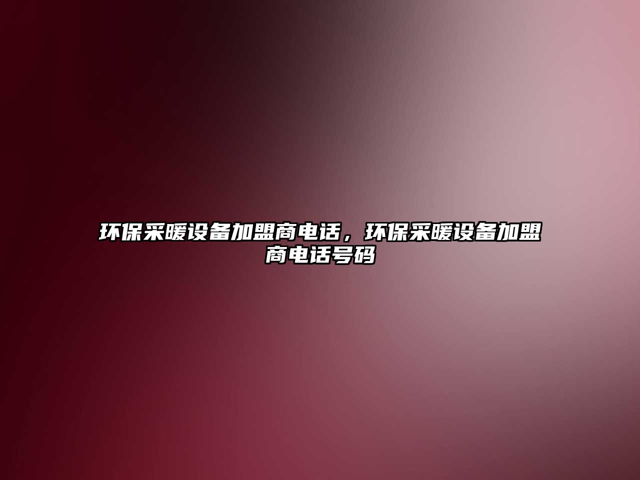 環(huán)保采暖設(shè)備加盟商電話，環(huán)保采暖設(shè)備加盟商電話號(hào)碼