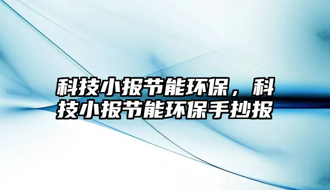 科技小報(bào)節(jié)能環(huán)保，科技小報(bào)節(jié)能環(huán)保手抄報(bào)