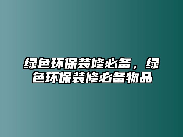 綠色環(huán)保裝修必備，綠色環(huán)保裝修必備物品