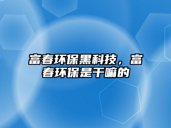 富春環(huán)保黑科技，富春環(huán)保是干嘛的
