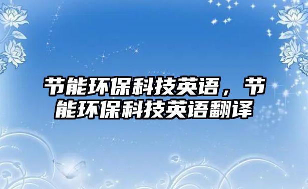 節(jié)能環(huán)?？萍加⒄Z，節(jié)能環(huán)?？萍加⒄Z翻譯