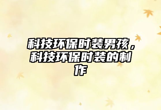 科技環(huán)保時裝男孩，科技環(huán)保時裝的制作