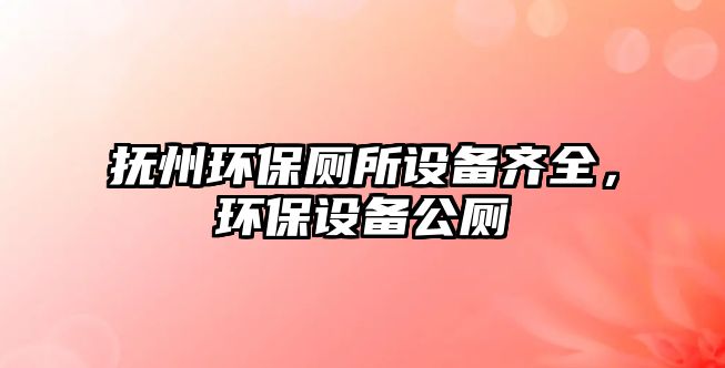 撫州環(huán)保廁所設(shè)備齊全，環(huán)保設(shè)備公廁