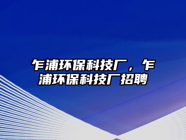 乍浦環(huán)?？萍紡S，乍浦環(huán)?？萍紡S招聘