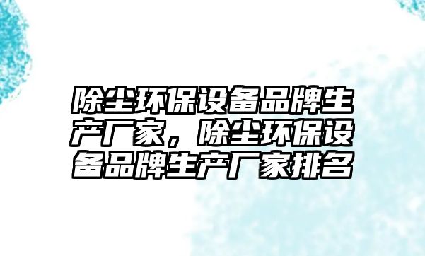 除塵環(huán)保設備品牌生產(chǎn)廠家，除塵環(huán)保設備品牌生產(chǎn)廠家排名