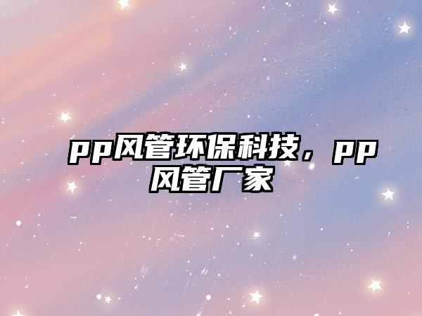 pp風(fēng)管環(huán)?？萍?，pp風(fēng)管廠家