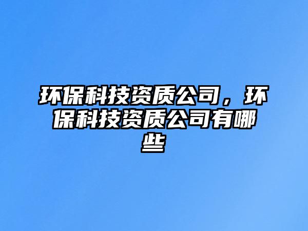 環(huán)?？萍假Y質(zhì)公司，環(huán)?？萍假Y質(zhì)公司有哪些