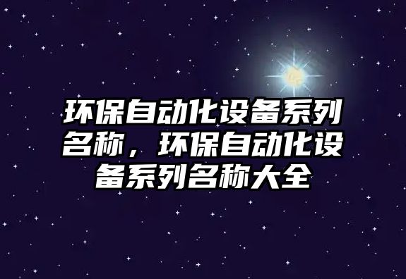 環(huán)保自動化設備系列名稱，環(huán)保自動化設備系列名稱大全