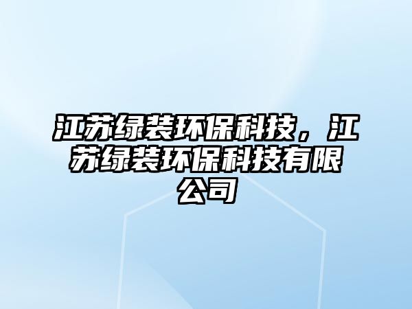 江蘇綠裝環(huán)?？萍?，江蘇綠裝環(huán)保科技有限公司