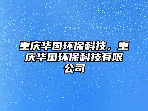 重慶華國環(huán)?？萍迹貞c華國環(huán)?？萍加邢薰?/> 
									</a>
									<h4 class=