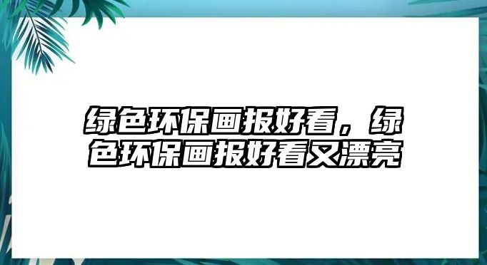 綠色環(huán)保畫報好看，綠色環(huán)保畫報好看又漂亮