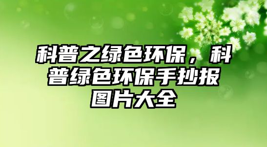 科普之綠色環(huán)保，科普綠色環(huán)保手抄報(bào)圖片大全
