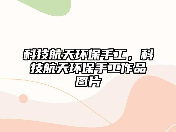 科技航天環(huán)保手工，科技航天環(huán)保手工作品圖片