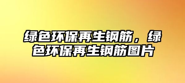 綠色環(huán)保再生鋼筋，綠色環(huán)保再生鋼筋圖片