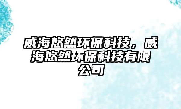 威海悠然環(huán)?？萍?，威海悠然環(huán)保科技有限公司