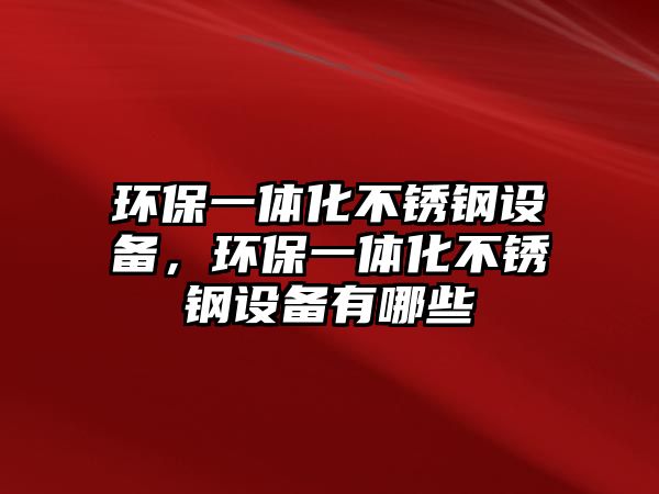 環(huán)保一體化不銹鋼設(shè)備，環(huán)保一體化不銹鋼設(shè)備有哪些