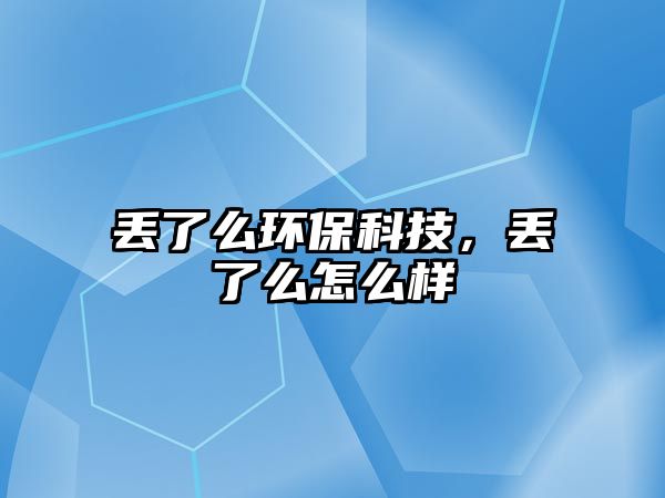 丟了么環(huán)?？萍迹瑏G了么怎么樣
