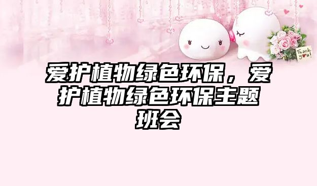 愛護植物綠色環(huán)保，愛護植物綠色環(huán)保主題班會