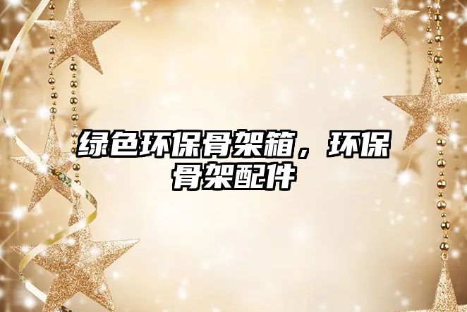 綠色環(huán)保骨架箱，環(huán)保骨架配件