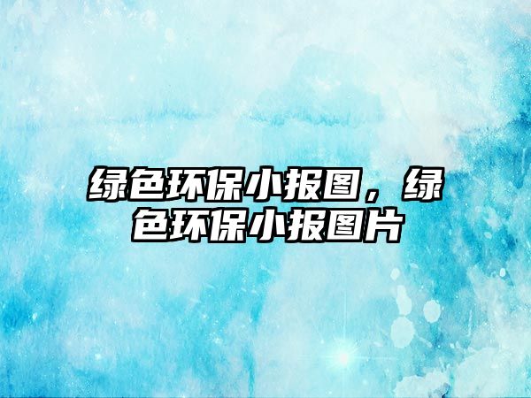 綠色環(huán)保小報圖，綠色環(huán)保小報圖片