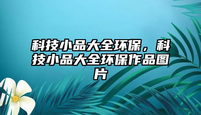 科技小品大全環(huán)保，科技小品大全環(huán)保作品圖片