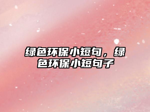 綠色環(huán)保小短句，綠色環(huán)保小短句子