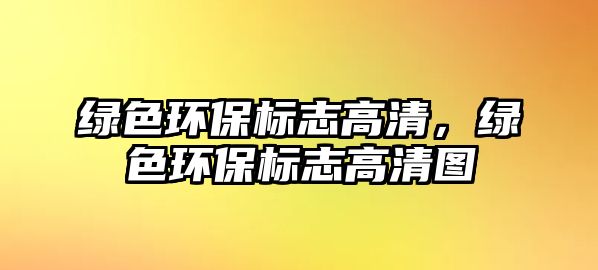 綠色環(huán)保標(biāo)志高清，綠色環(huán)保標(biāo)志高清圖