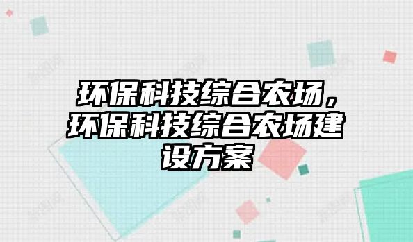 環(huán)?？萍季C合農(nóng)場，環(huán)?？萍季C合農(nóng)場建設(shè)方案