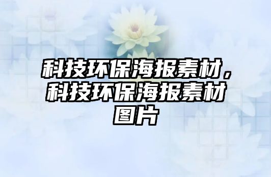 科技環(huán)保海報(bào)素材，科技環(huán)保海報(bào)素材圖片