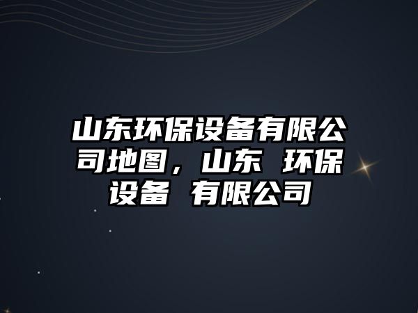 山東環(huán)保設(shè)備有限公司地圖，山東 環(huán)保設(shè)備 有限公司