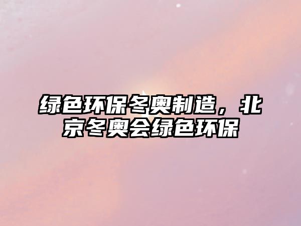 綠色環(huán)保冬奧制造，北京冬奧會綠色環(huán)保