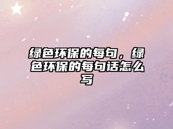 綠色環(huán)保的每句，綠色環(huán)保的每句話怎么寫