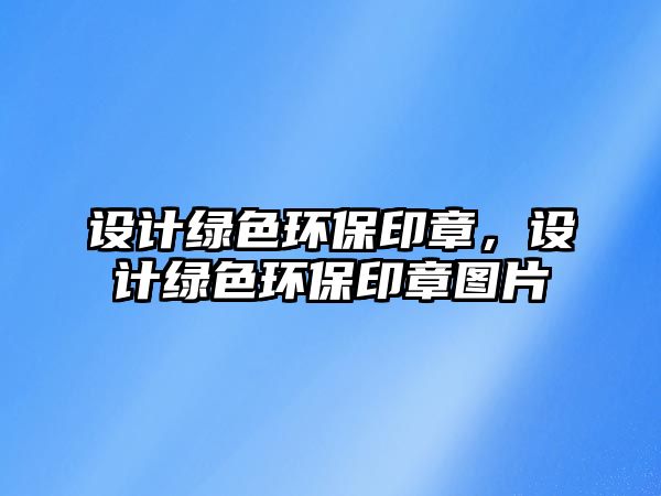 設(shè)計綠色環(huán)保印章，設(shè)計綠色環(huán)保印章圖片