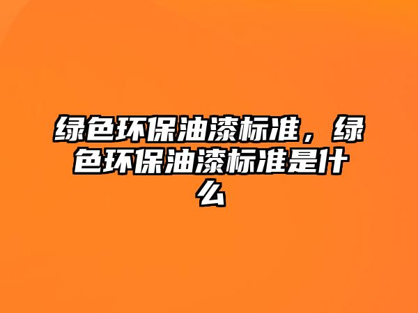 綠色環(huán)保油漆標(biāo)準(zhǔn)，綠色環(huán)保油漆標(biāo)準(zhǔn)是什么