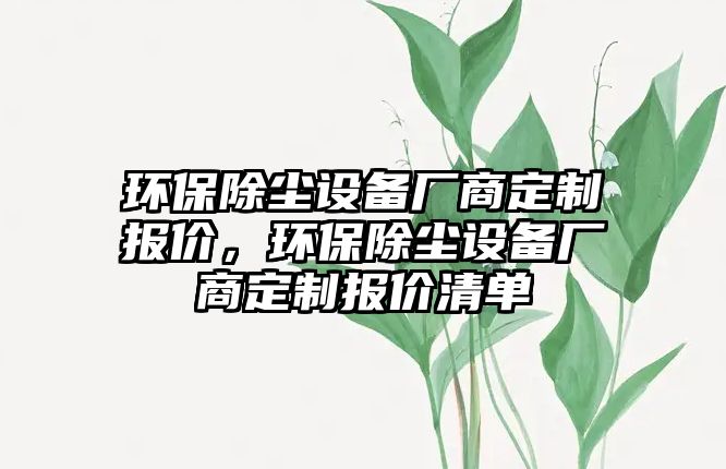 環(huán)保除塵設(shè)備廠商定制報價，環(huán)保除塵設(shè)備廠商定制報價清單