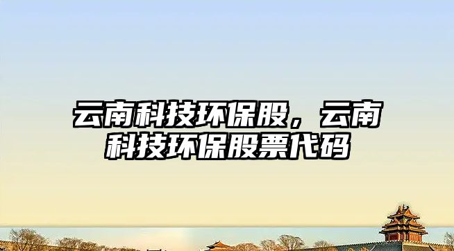 云南科技環(huán)保股，云南科技環(huán)保股票代碼
