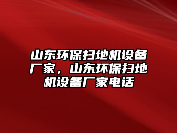 山東環(huán)保掃地機設備廠家，山東環(huán)保掃地機設備廠家電話