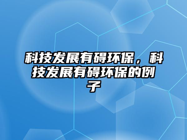 科技發(fā)展有礙環(huán)保，科技發(fā)展有礙環(huán)保的例子