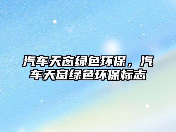 汽車天窗綠色環(huán)保，汽車天窗綠色環(huán)保標志