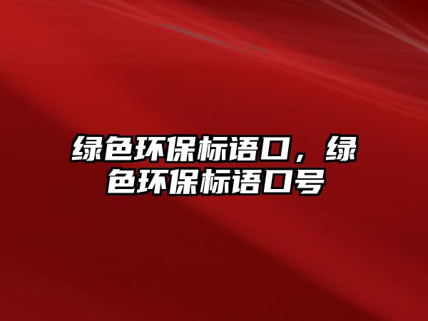綠色環(huán)保標(biāo)語口，綠色環(huán)保標(biāo)語口號