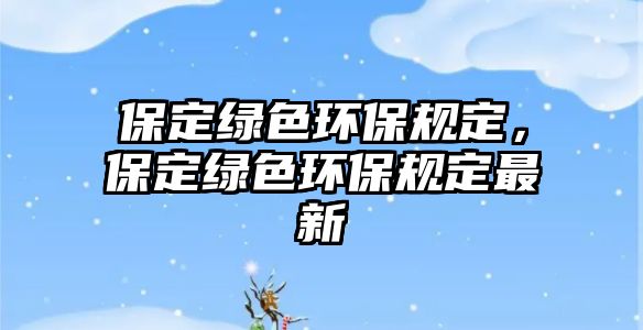 保定綠色環(huán)保規(guī)定，保定綠色環(huán)保規(guī)定最新