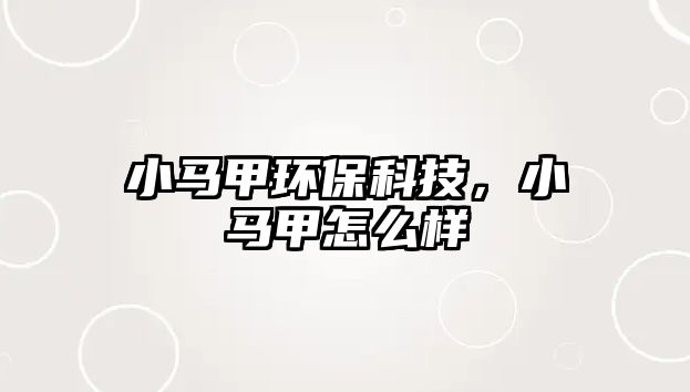 小馬甲環(huán)保科技，小馬甲怎么樣