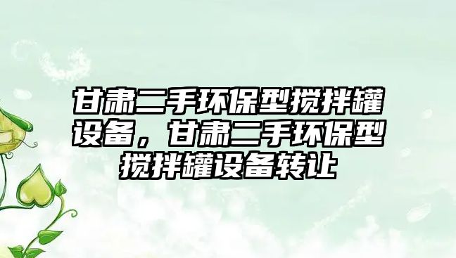 甘肅二手環(huán)保型攪拌罐設備，甘肅二手環(huán)保型攪拌罐設備轉(zhuǎn)讓