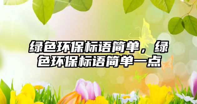 綠色環(huán)保標(biāo)語簡單，綠色環(huán)保標(biāo)語簡單一點(diǎn)