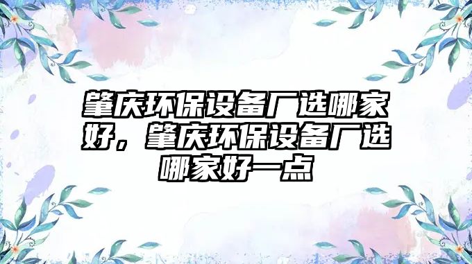 肇慶環(huán)保設(shè)備廠選哪家好，肇慶環(huán)保設(shè)備廠選哪家好一點(diǎn)