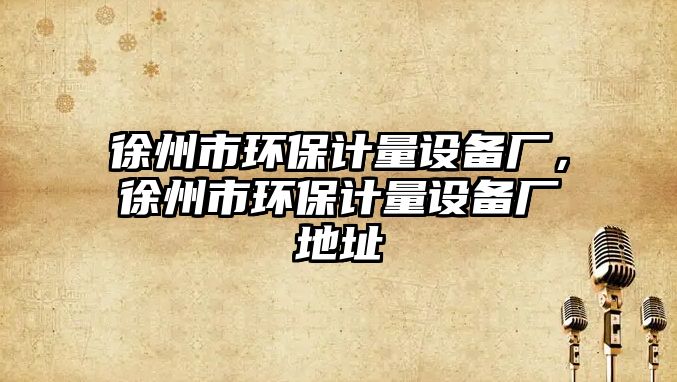 徐州市環(huán)保計量設(shè)備廠，徐州市環(huán)保計量設(shè)備廠地址