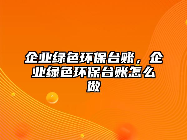 企業(yè)綠色環(huán)保臺賬，企業(yè)綠色環(huán)保臺賬怎么做