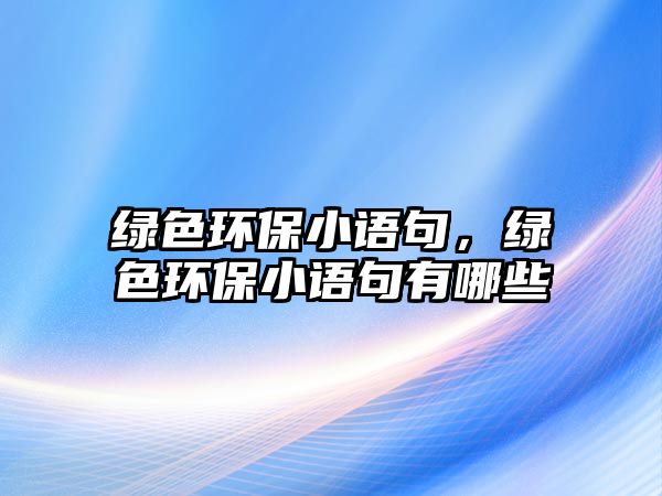 綠色環(huán)保小語句，綠色環(huán)保小語句有哪些