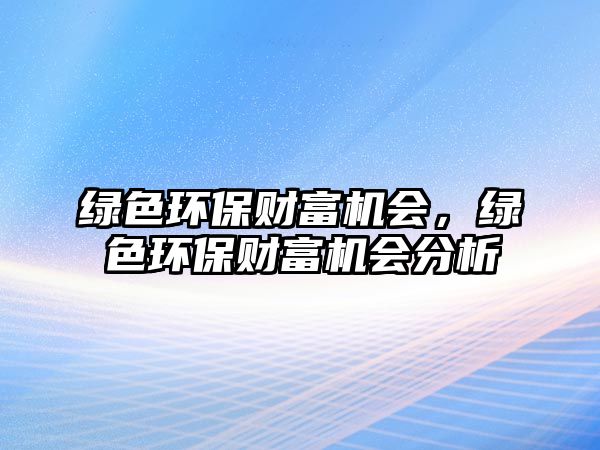 綠色環(huán)保財(cái)富機(jī)會(huì)，綠色環(huán)保財(cái)富機(jī)會(huì)分析